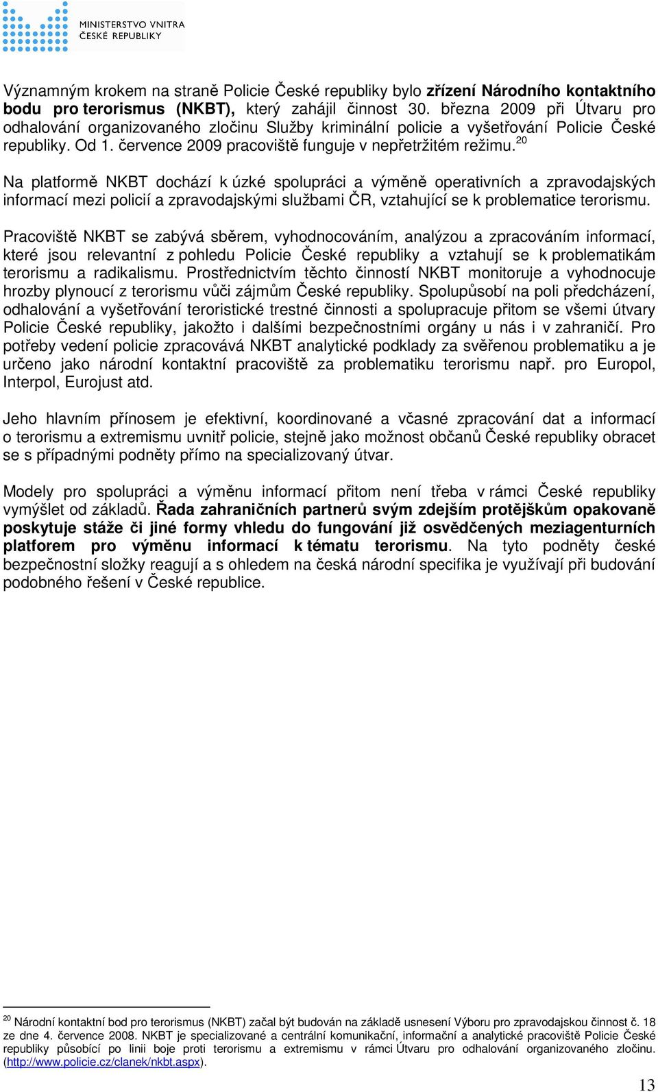 20 Na platformě NKBT dochází k úzké spolupráci a výměně operativních a zpravodajských informací mezi policií a zpravodajskými službami ČR, vztahující se k problematice terorismu.