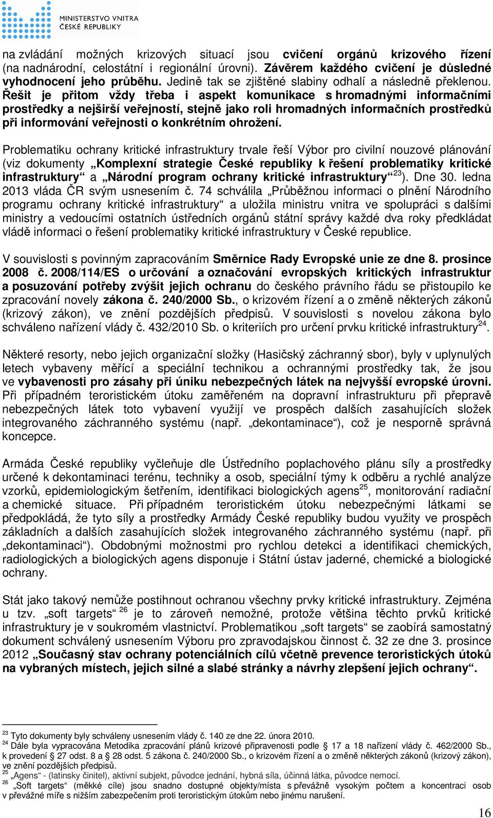 Řešit je přitom vždy třeba i aspekt komunikace s hromadnými informačními prostředky a nejširší veřejností, stejně jako roli hromadných informačních prostředků při informování veřejnosti o konkrétním