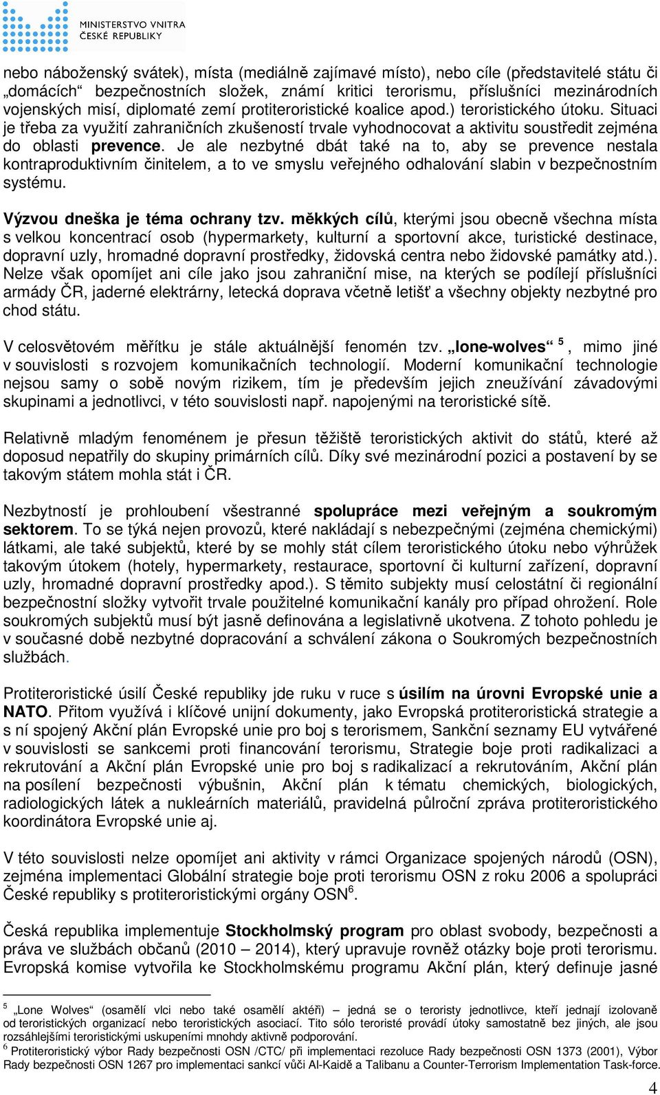 Je ale nezbytné dbát také na to, aby se prevence nestala kontraproduktivním činitelem, a to ve smyslu veřejného odhalování slabin v bezpečnostním systému. Výzvou dneška je téma ochrany tzv.