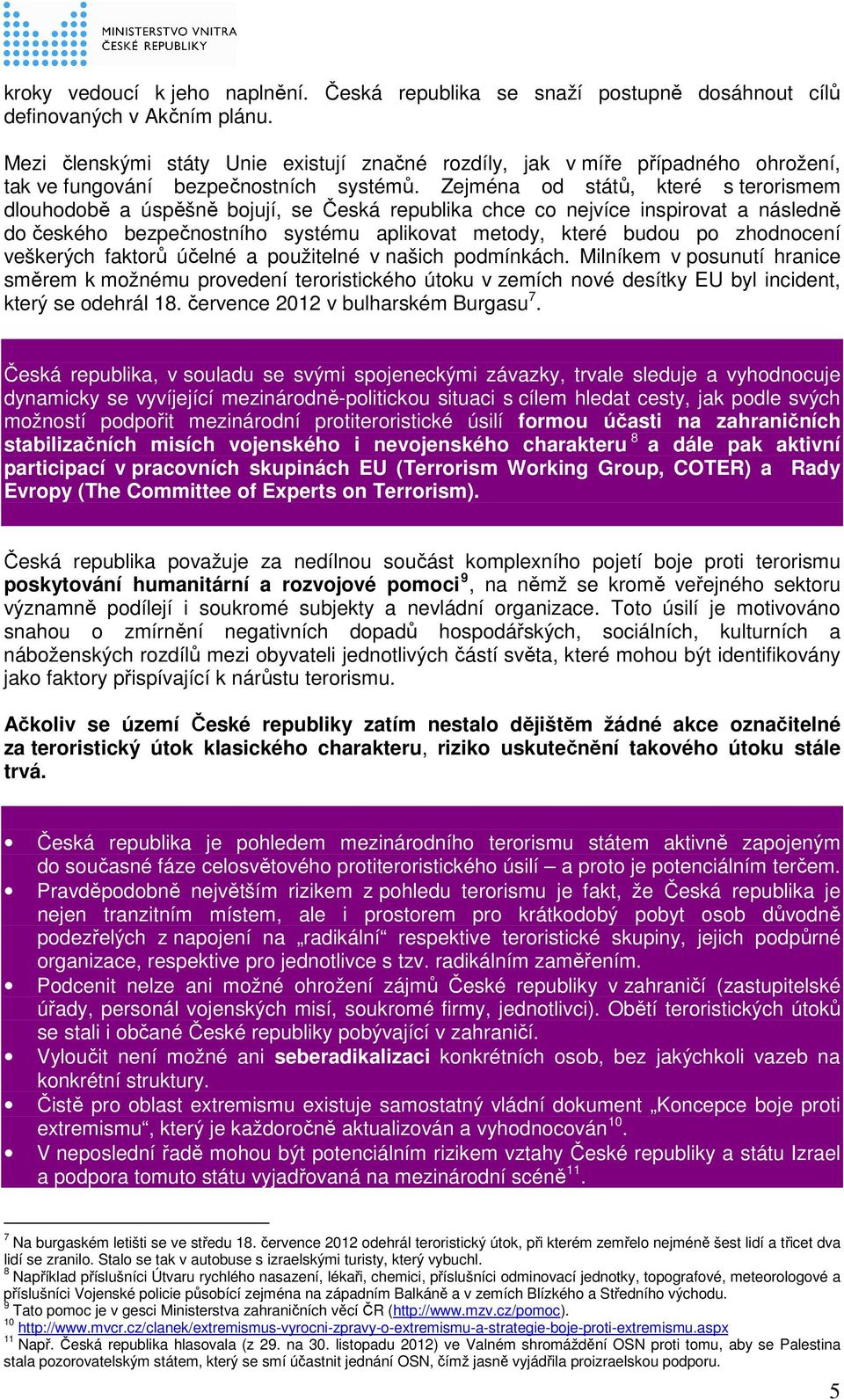 Zejména od států, které s terorismem dlouhodobě a úspěšně bojují, se Česká republika chce co nejvíce inspirovat a následně do českého bezpečnostního systému aplikovat metody, které budou po