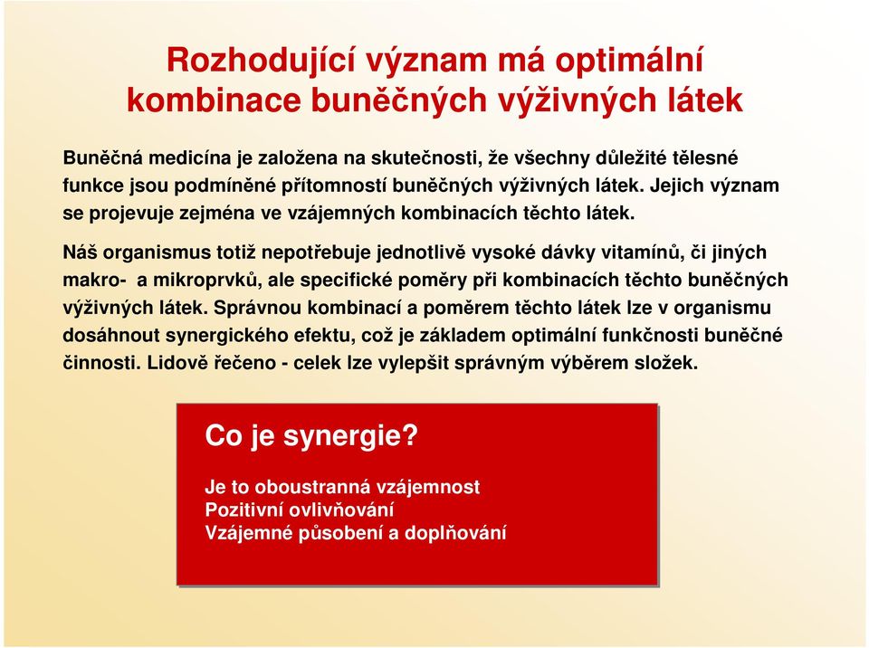 Náš organismus totiž nepotřebuje jednotlivě vysoké dávky vitamínů,či jiných makro- a mikroprvků, ale specifické poměry při kombinacích těchto buněčných výživných látek.