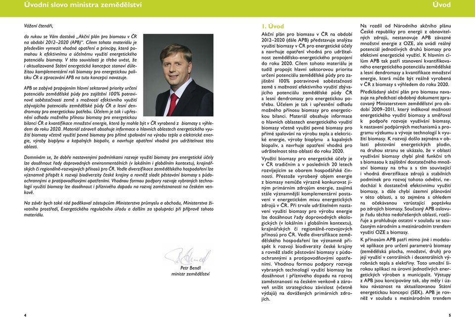 V této souvislosti je třeba uvést, že i aktualizovaná Státní energetická koncepce stanoví důležitou komplementární roli biomasy pro energetickou politiku ČR a zpracování APB na tuto koncepci navazuje.