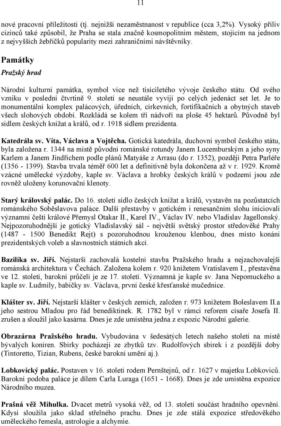 Památky Pražský hrad Národní kulturní památka, symbol více než tisíciletého vývoje českého státu. Od svého vzniku v poslední čtvrtině 9. století se neustále vyvíjí po celých jedenáct set let.