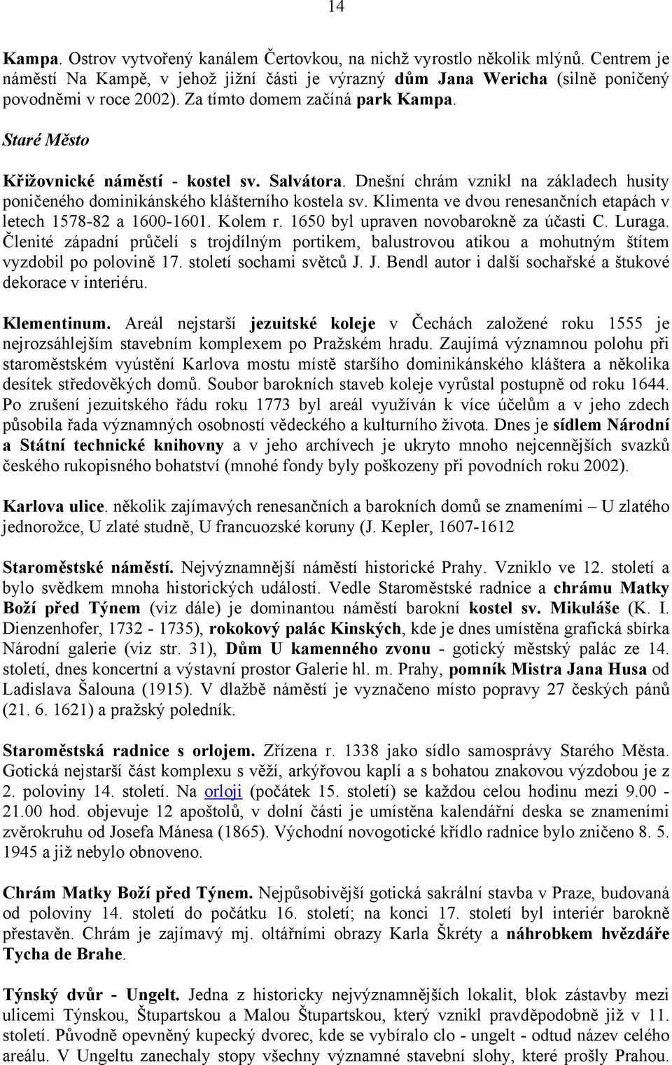 Klimenta ve dvou renesančních etapách v letech 1578-82 a 1600-1601. Kolem r. 1650 byl upraven novobarokně za účasti C. Luraga.