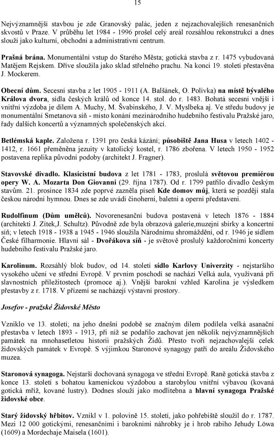 1475 vybudovaná Matějem Rejskem. Dříve sloužila jako sklad střelného prachu. Na konci 19. století přestavěna J. Mockerem. Obecní dům. Secesní stavba z let 1905-1911 (A. Balšánek, O.