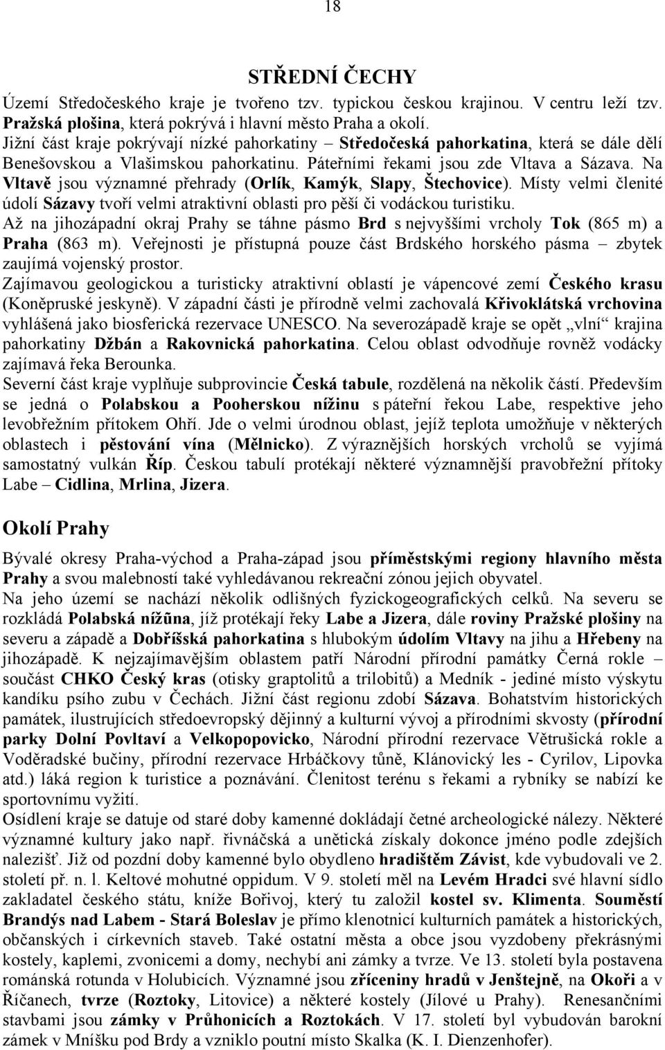 Na Vltavě jsou významné přehrady (Orlík, Kamýk, Slapy, Štechovice). Místy velmi členité údolí Sázavy tvoří velmi atraktivní oblasti pro pěší či vodáckou turistiku.