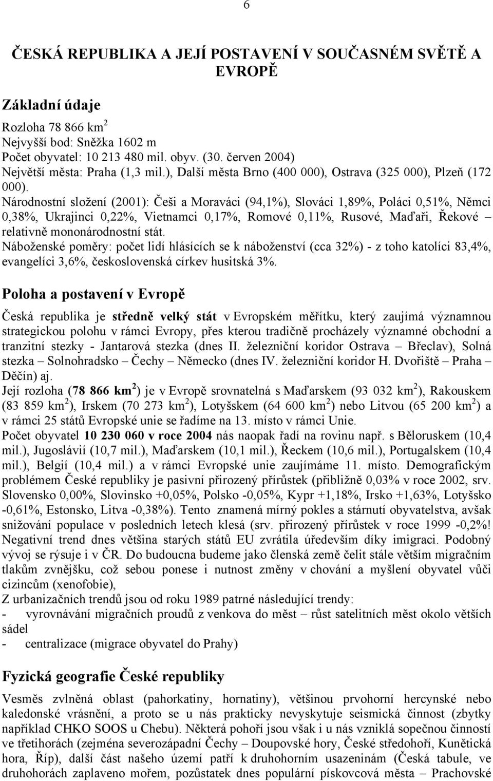 Národnostní složení (2001): Češi a Moraváci (94,1%), Slováci 1,89%, Poláci 0,51%, Němci 0,38%, Ukrajinci 0,22%, Vietnamci 0,17%, Romové 0,11%, Rusové, Maďaři, Řekové relativně mononárodnostní stát.