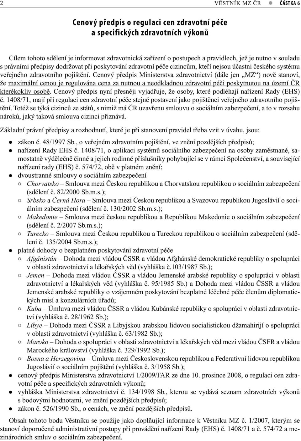 Cenový předpis Ministerstva zdravotnictví (dále jen MZ ) nově stanoví, že maximální cenou je regulována cena za nutnou a neodkladnou zdravotní péči poskytnutou na území ČR kterékokliv osobě.