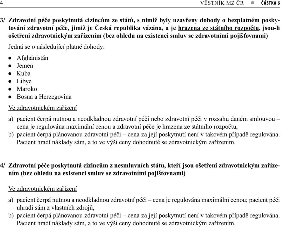 a Herzegovina Ve zdravotnickém zařízení a) pacient čerpá nutnou a neodkladnou zdravotní péči nebo zdravotní péči v rozsahu daném smlouvou cena je regulována maximální cenou a zdravotní péče je