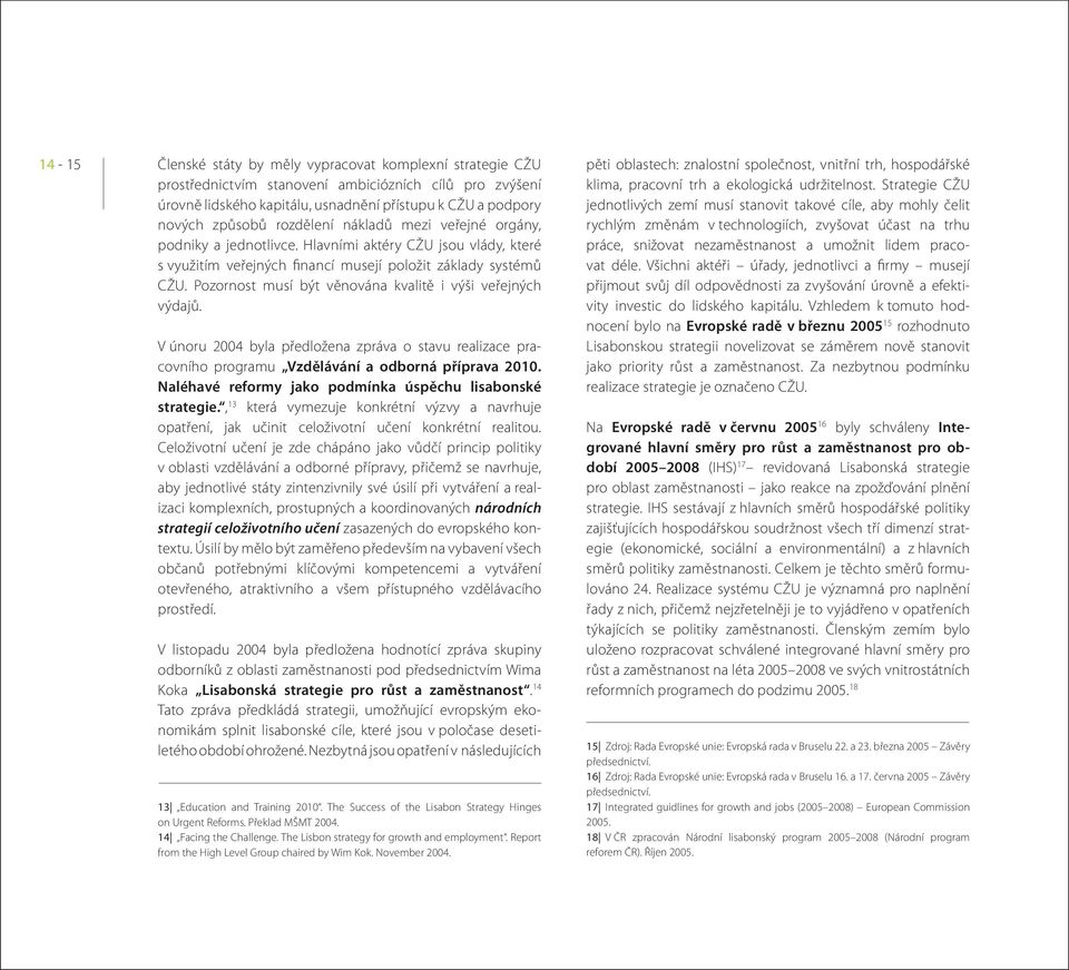 Pozornost musí být věnována kvalitě i výši veřejných výdajů. V únoru 2004 byla předložena zpráva o stavu realizace pracovního programu Vzdělávání a odborná příprava 2010.