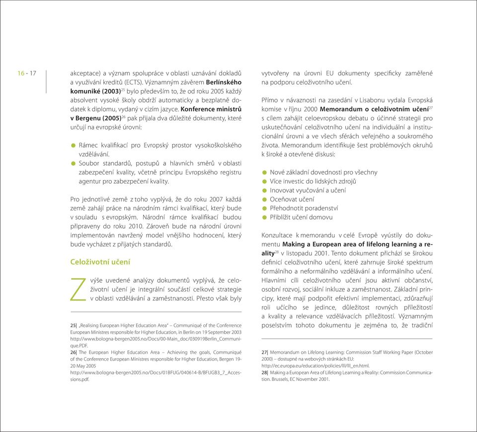 Konference ministrů v Bergenu (2005) 26 pak přijala dva důležité dokumenty, které určují na evropské úrovni: Rámec kvalifikací pro Evropský prostor vysokoškolského vzdělávání.