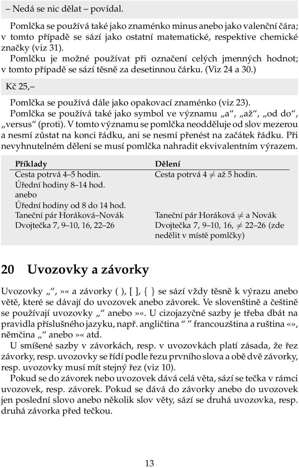 Pomlčka se používá také jako symbol ve významu a, až, od do, versus (proti). V tomto významu se pomlčka neodděluje od slov mezerou a nesmí zůstat na konci řádku, ani se nesmí přenést na začátek řádku.