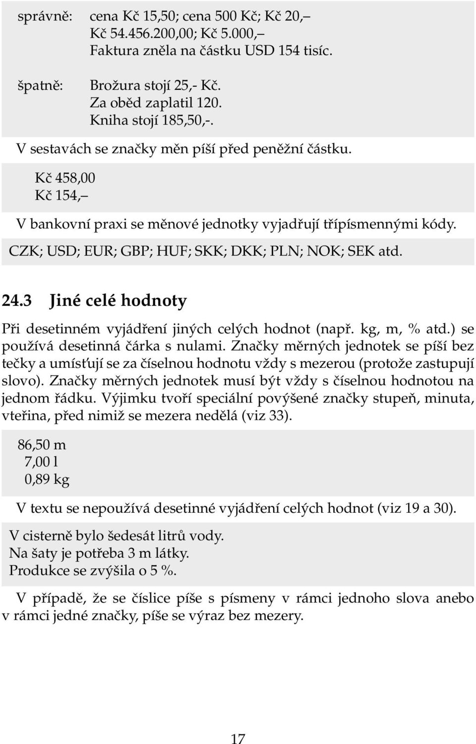 3 Jiné celé hodnoty Při desetinném vyjádření jiných celých hodnot (např. kg, m, % atd.) se používá desetinná čárka s nulami.