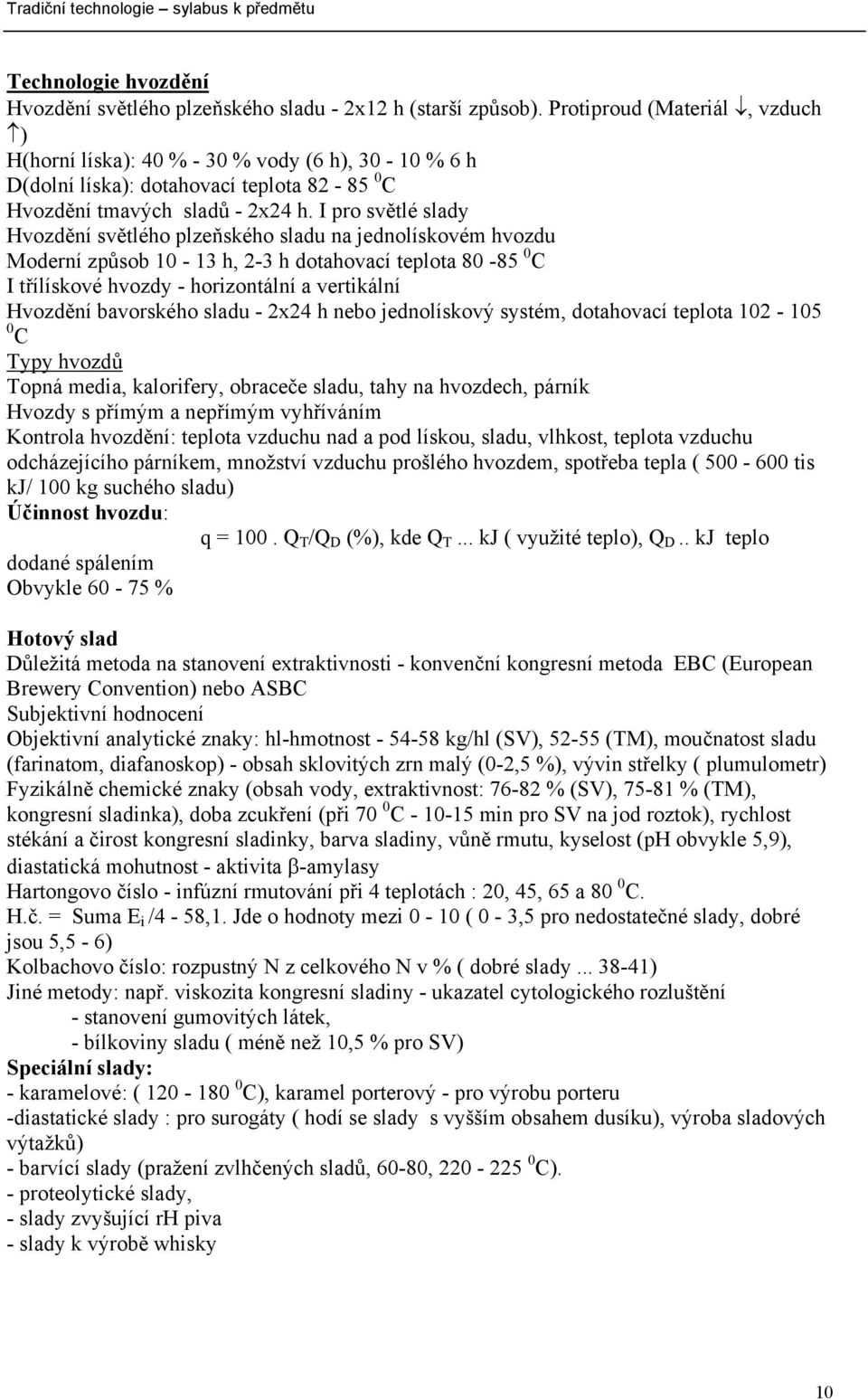 I pro světlé slady Hvozdění světlého plzeňského sladu na jednolískovém hvozdu Moderní způsob 10-13 h, 2-3 h dotahovací teplota 80-85 0 C I třílískové hvozdy - horizontální a vertikální Hvozdění