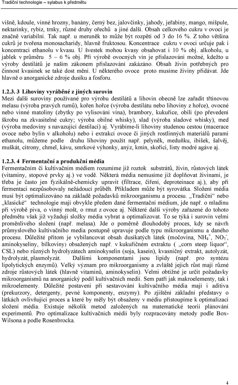 Koncentrace cukru v ovoci určuje pak i koncentraci ethanolu v kvasu. U švestek mohou kvasy obsahovat i 10 % obj. alkoholu, u jablek v průměru 5 6 % obj.