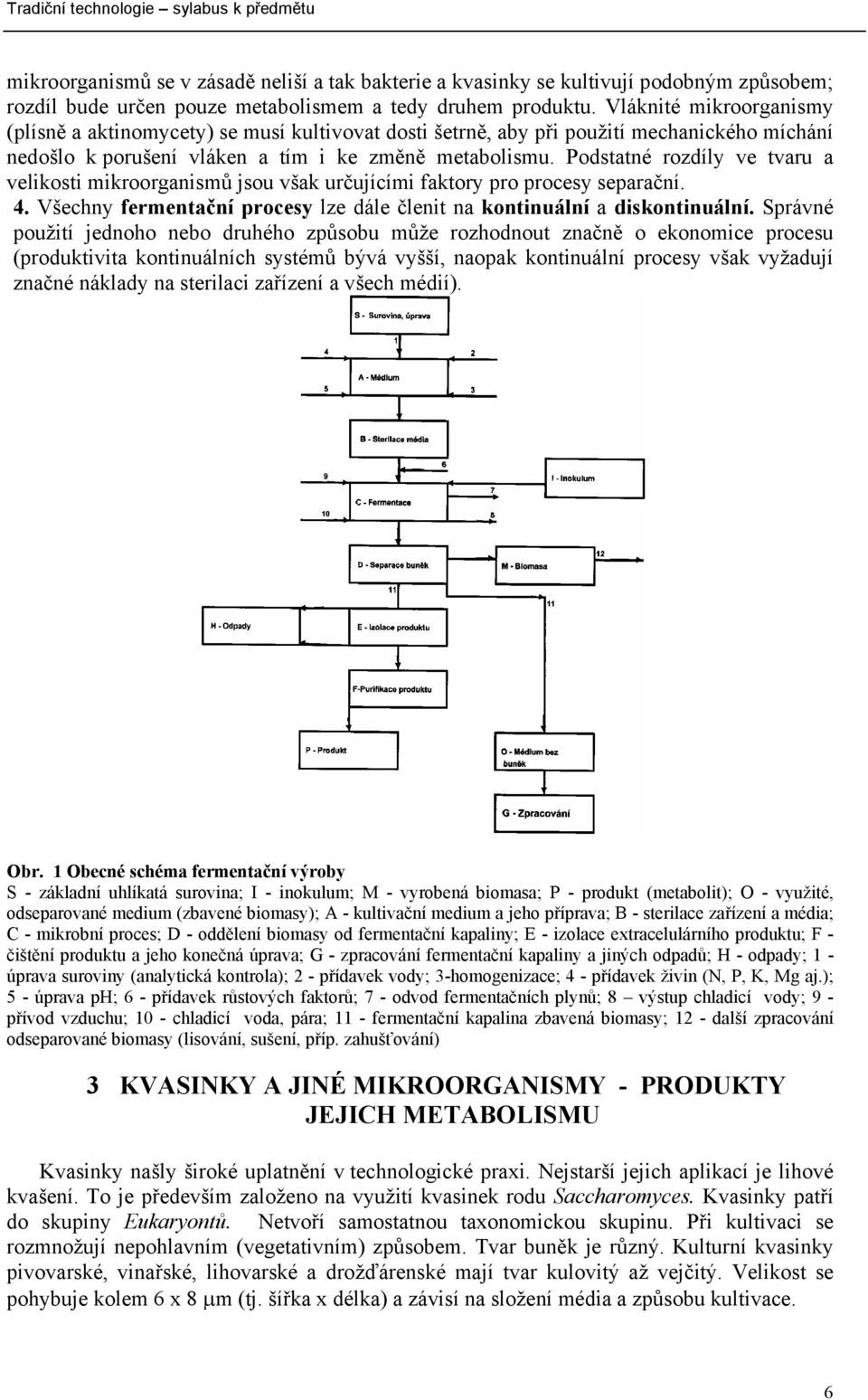 Podstatné rozdíly ve tvaru a velikosti mikroorganismů jsou však určujícími faktory pro procesy separační. 4. Všechny fermentační procesy lze dále členit na kontinuální a diskontinuální.