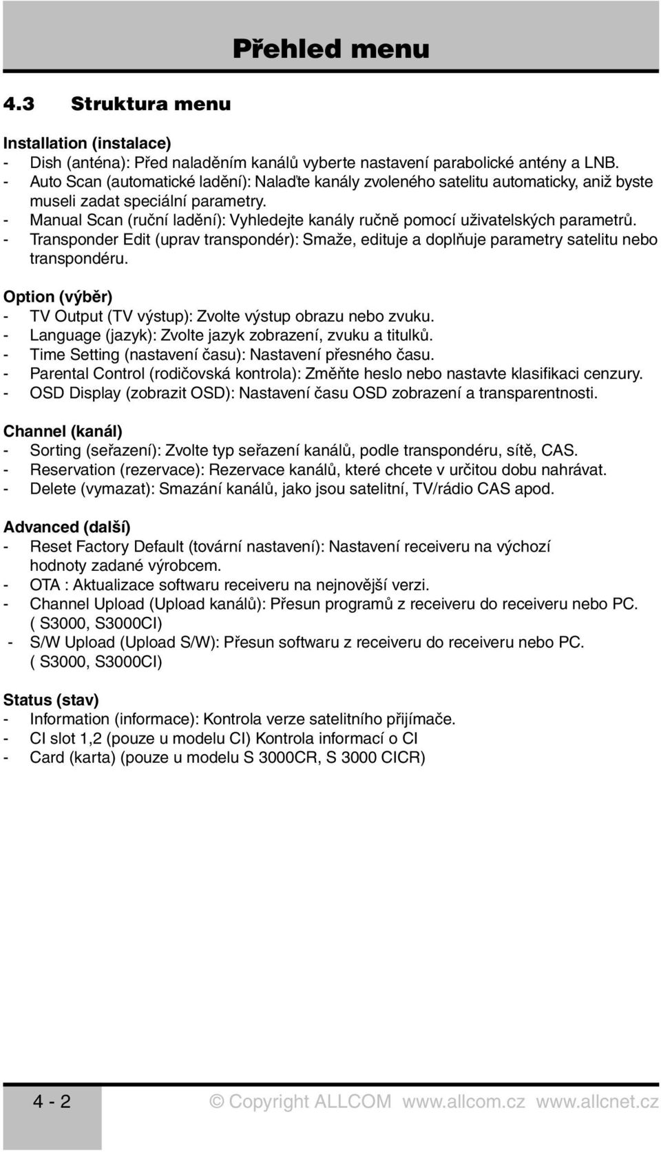 - Manual Scan (ruční ladění): Vyhledejte kanály ručně pomocí uživatelských parametrů. - Transponder Edit (uprav transpondér): Smaže, edituje a doplňuje parametry satelitu nebo transpondéru.