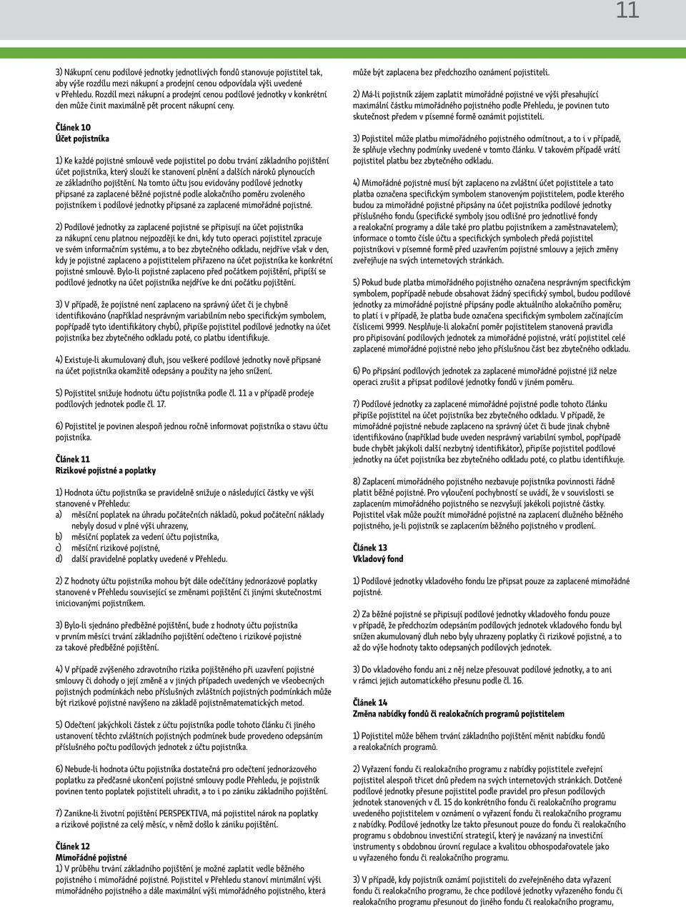 Článek 10 Účet pojistníka 1) Ke každé pojistné smlouvě vede pojistitel po dobu trvání základního pojištění účet pojistníka, který slouží ke stanovení plnění a dalších nároků plynoucích ze základního