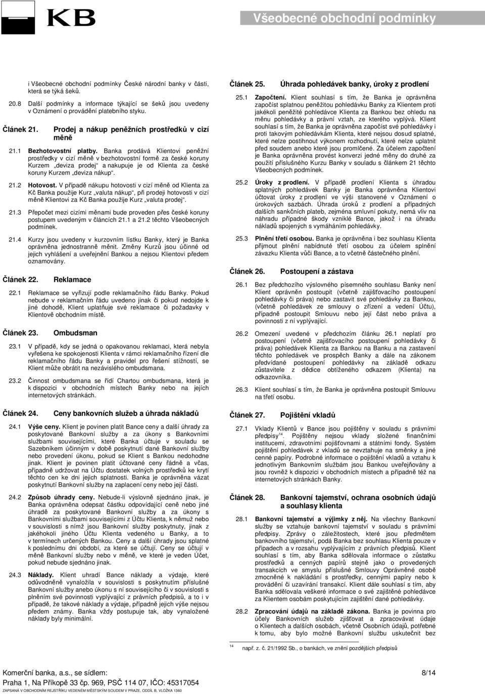 Banka prodává Klientovi peněžní prostředky v cizí měně v bezhotovostní formě za české koruny Kurzem deviza prodej a nakupuje je od Klienta za české koruny Kurzem deviza nákup. 21.2 Hotovost.