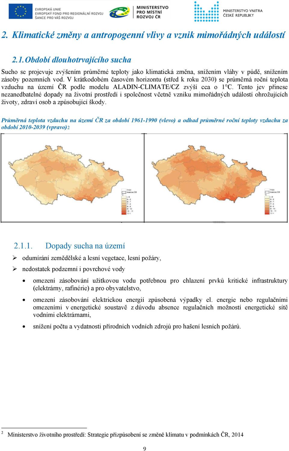 V krátkodobém časovém horizontu (střed k roku 2030) se průměrná roční teplota vzduchu na území ČR podle modelu ALADIN-CLIMATE/CZ zvýší cca o 1 C.