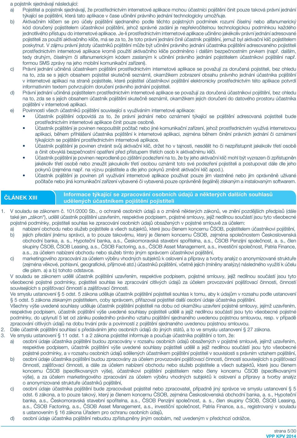 b) Aktivačním klíčem se pro účely pojištění sjednaného podle těchto pojistných podmínek rozumí číselný nebo alfanumerický kód doručený pojistitelem účastníkovi pojištění, jehož správné zadání je