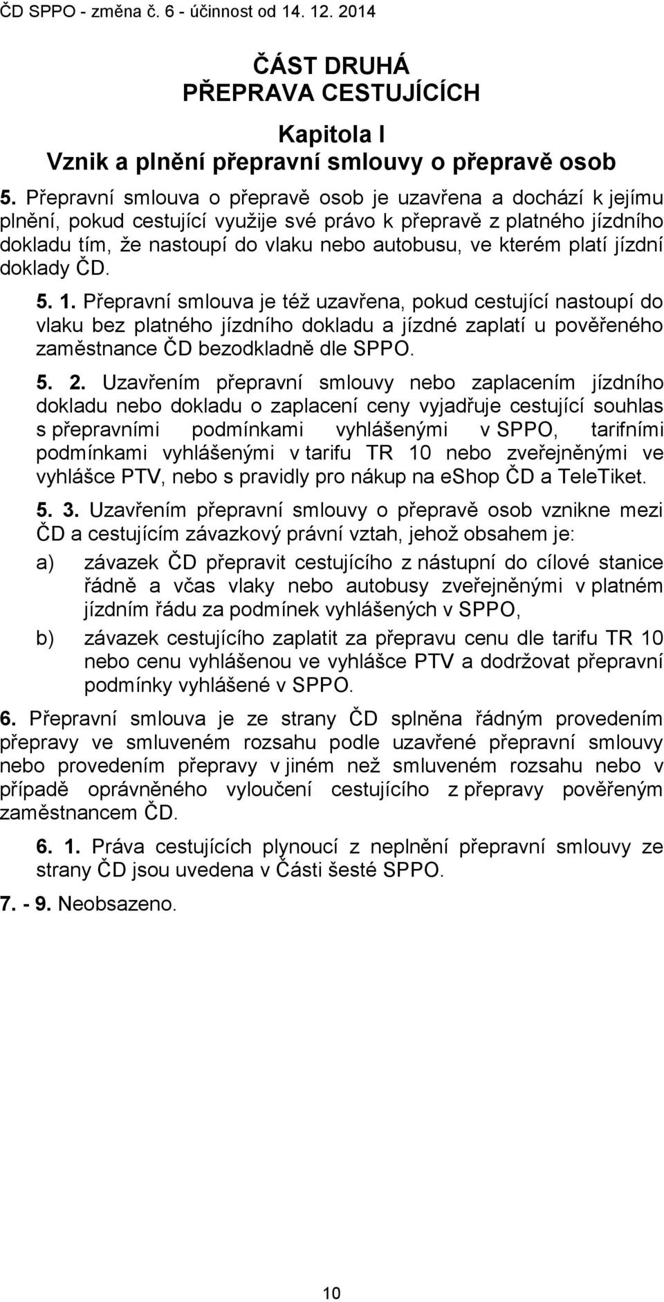 platí jízdní doklady ČD. 5. 1. Přepravní smlouva je též uzavřena, pokud cestující nastoupí do vlaku bez platného jízdního dokladu a jízdné zaplatí u pověřeného zaměstnance ČD bezodkladně dle SPPO. 5. 2.