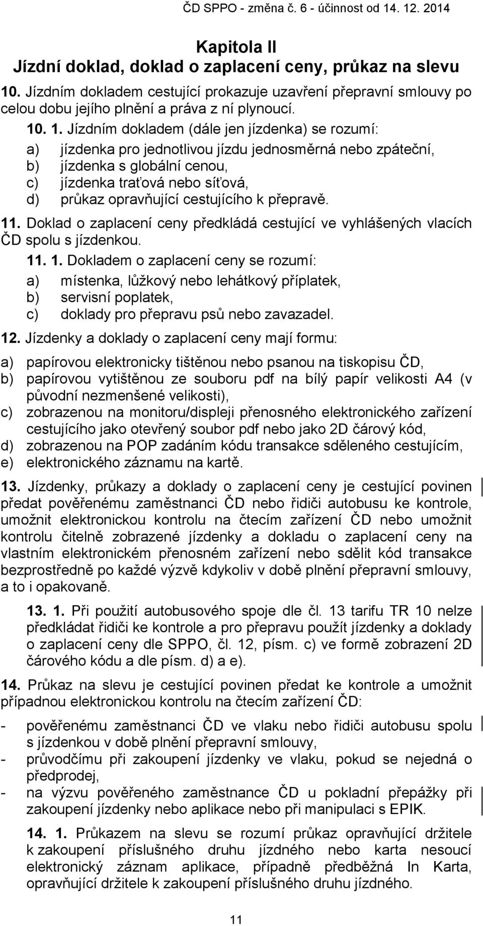 . 1. Jízdním dokladem (dále jen jízdenka) se rozumí: a) jízdenka pro jednotlivou jízdu jednosměrná nebo zpáteční, b) jízdenka s globální cenou, c) jízdenka traťová nebo síťová, d) průkaz opravňující