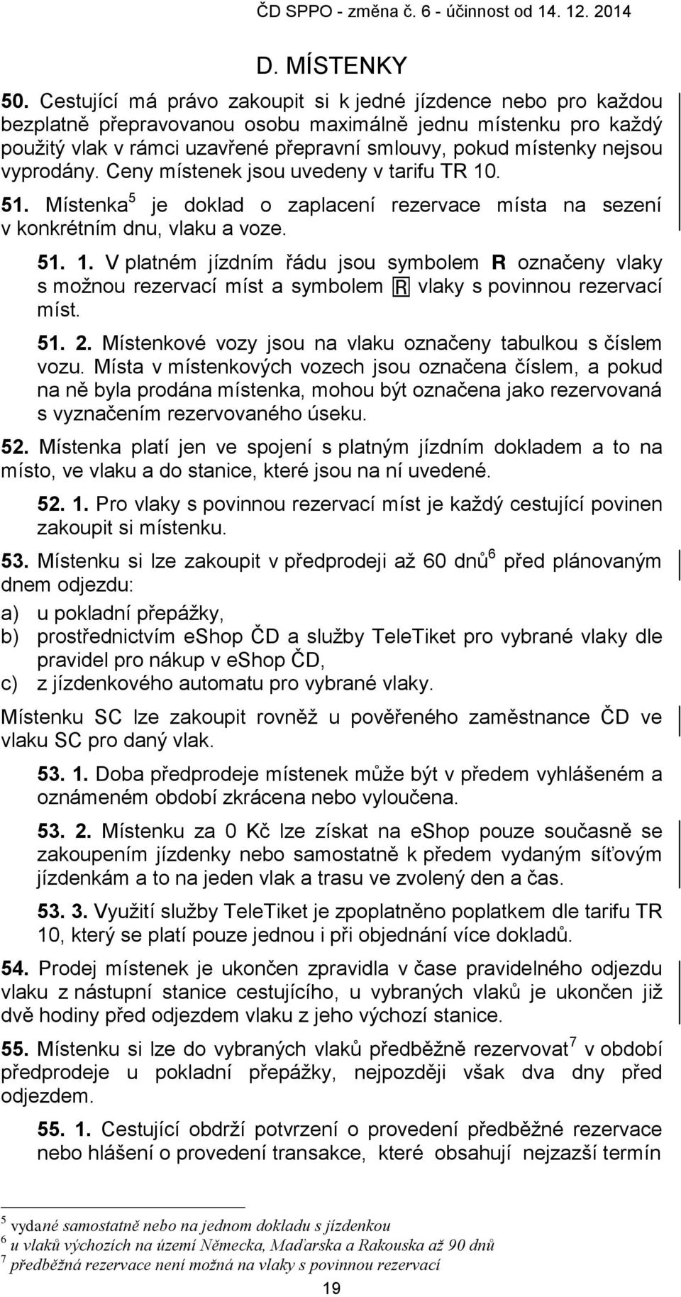 vyprodány. Ceny místenek jsou uvedeny v tarifu TR 10. 51. Místenka 5 je doklad o zaplacení rezervace místa na sezení v konkrétním dnu, vlaku a voze. 51. 1. V platném jízdním řádu jsou symbolem označeny vlaky s možnou rezervací míst a symbolem vlaky s povinnou rezervací míst.
