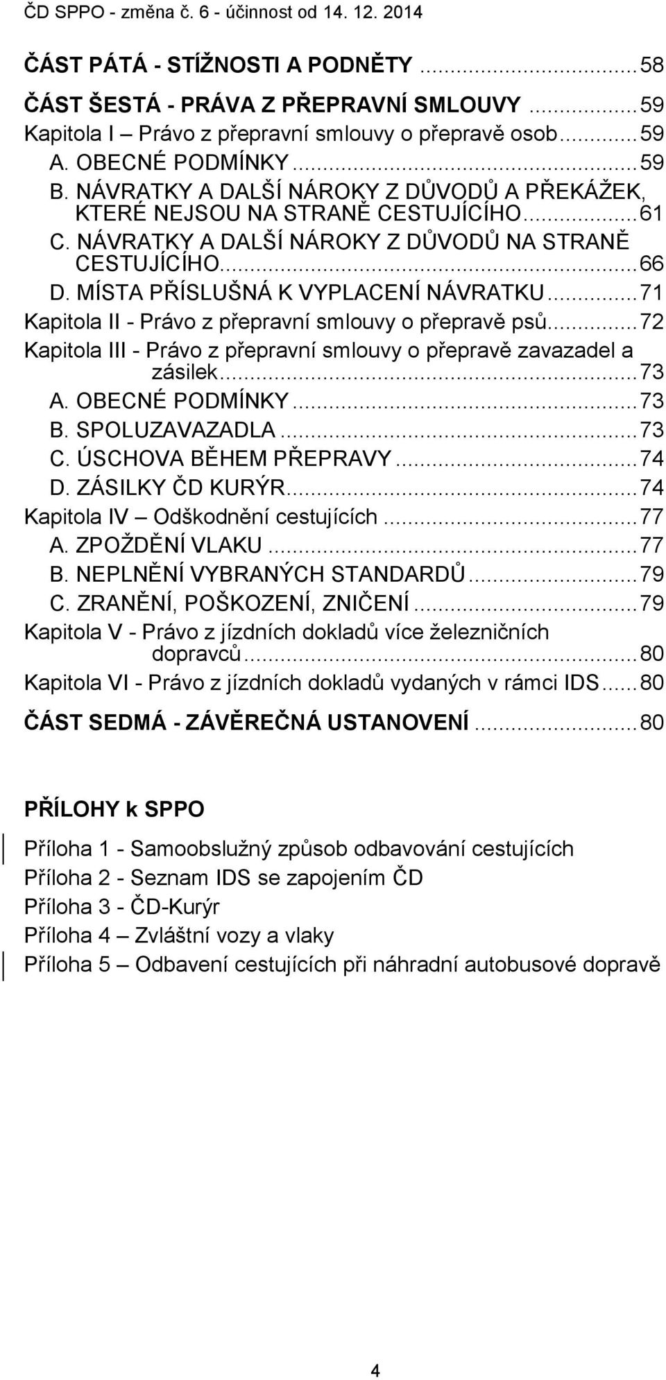 .. 71 Kapitola II - Právo z přepravní smlouvy o přepravě psů... 72 Kapitola III - Právo z přepravní smlouvy o přepravě zavazadel a zásilek... 73 A. OBECNÉ PODMÍNKY... 73 B. SPOLUZAVAZADLA... 73 C.