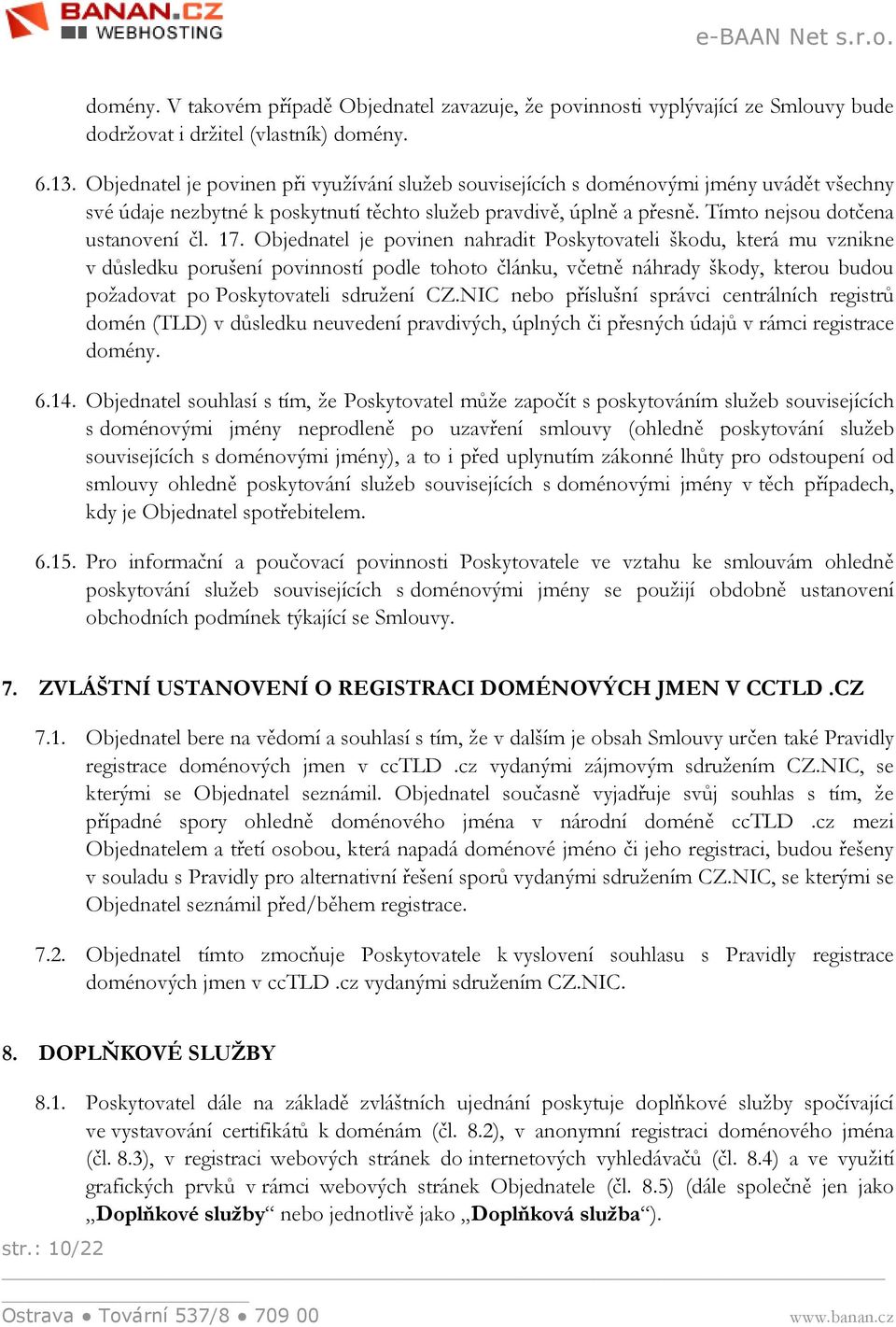 17. Objednatel je povinen nahradit Poskytovateli škodu, která mu vznikne v důsledku porušení povinností podle tohoto článku, včetně náhrady škody, kterou budou požadovat po Poskytovateli sdružení CZ.