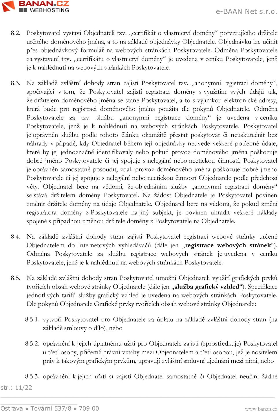 certifikátu o vlastnictví domény je uvedena v ceníku Poskytovatele, jenž je k nahlédnutí na webových stránkách Poskytovatele. 8.3. Na základě zvláštní dohody stran zajistí Poskytovatel tzv.