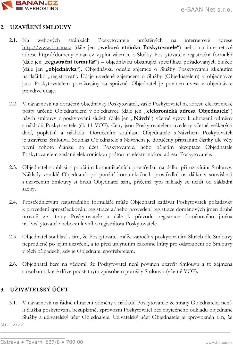 Objednávku odešle zájemce o Služby Poskytovateli kliknutím na tlačítko registrovat. Údaje uvedené zájemcem o Služby (Objednatelem) v objednávce jsou Poskytovatelem považovány za správné.