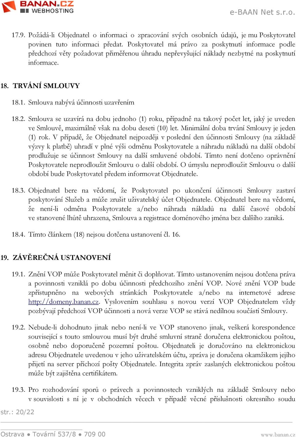 2. Smlouva se uzavírá na dobu jednoho (1) roku, případně na takový počet let, jaký je uveden ve Smlouvě, maximálně však na dobu deseti (10) let. Minimální doba trvání Smlouvy je jeden (1) rok.