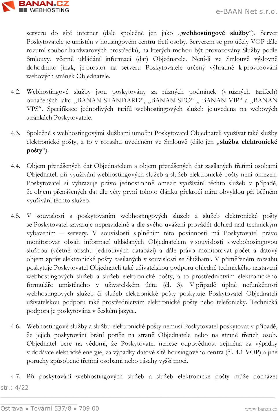 Není-li ve Smlouvě výslovně dohodnuto jinak, je prostor na serveru Poskytovatele určený výhradně k provozování webových stránek Objednatele. 4.2.