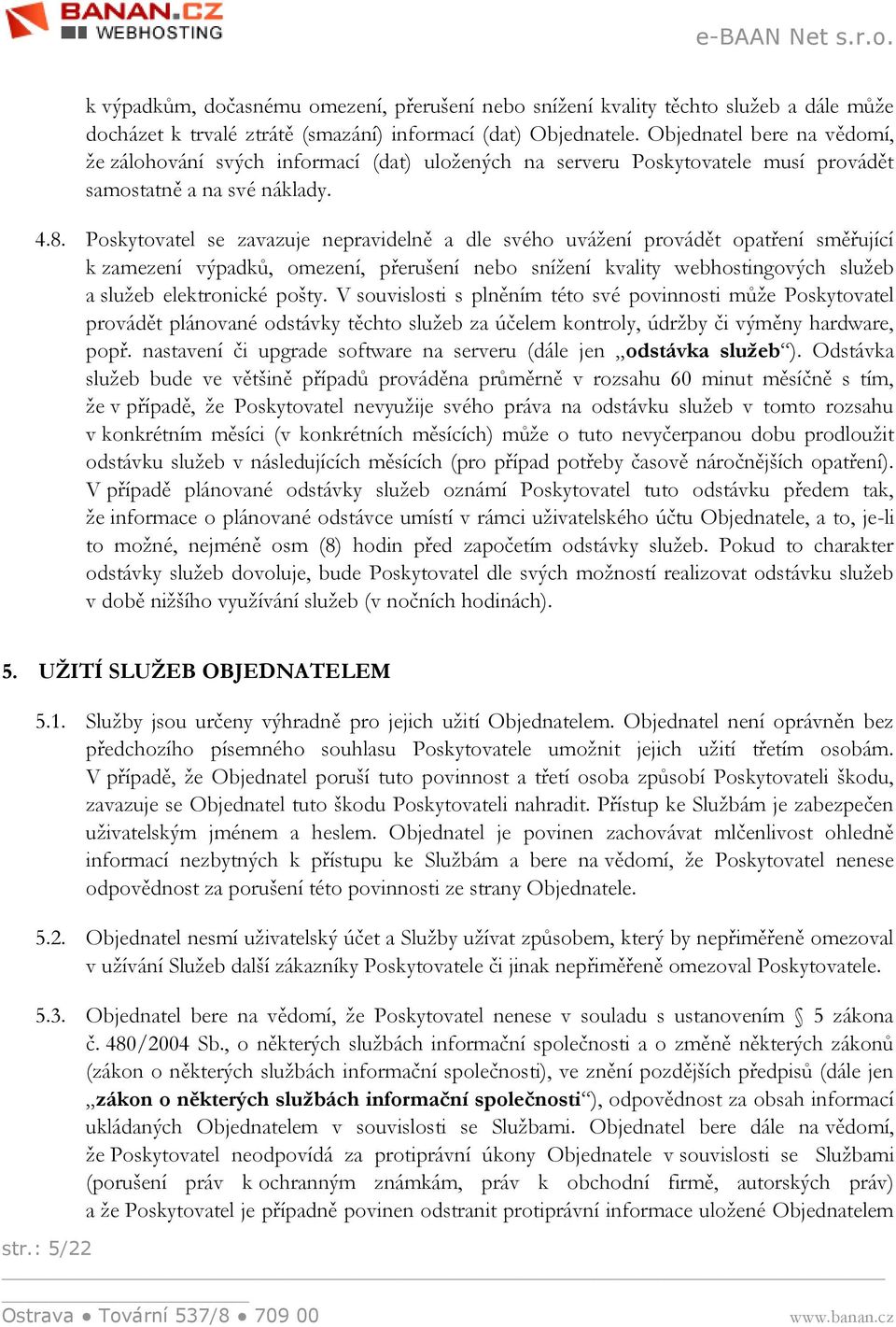 Poskytovatel se zavazuje nepravidelně a dle svého uvážení provádět opatření směřující k zamezení výpadků, omezení, přerušení nebo snížení kvality webhostingových služeb a služeb elektronické pošty.