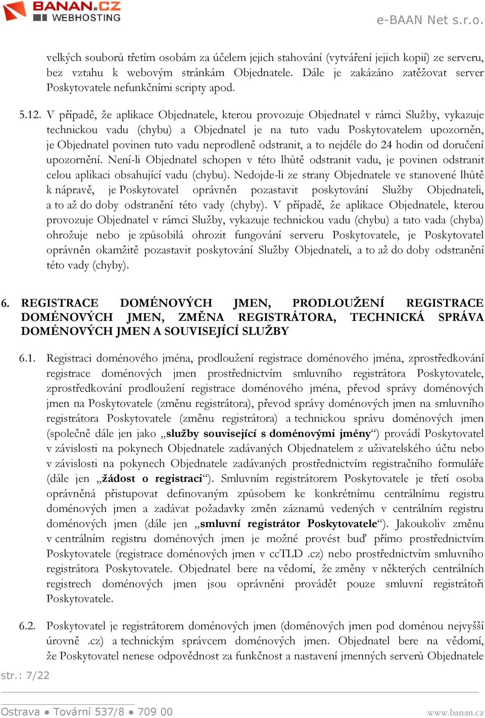 V případě, že aplikace Objednatele, kterou provozuje Objednatel v rámci Služby, vykazuje technickou vadu (chybu) a Objednatel je na tuto vadu Poskytovatelem upozorněn, je Objednatel povinen tuto vadu