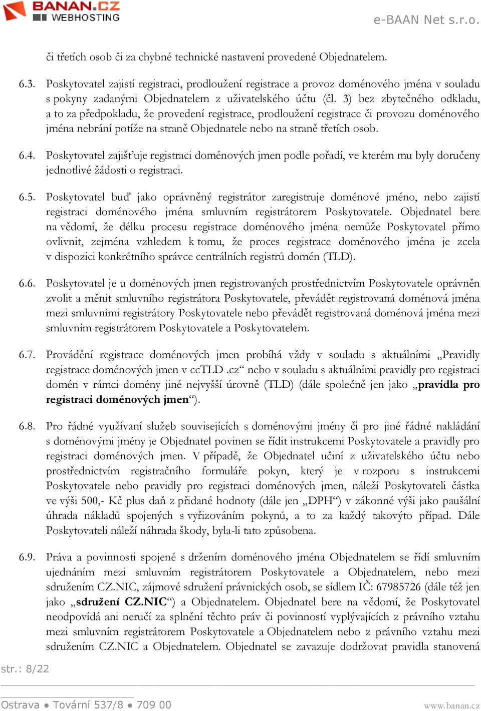 3) bez zbytečného odkladu, a to za předpokladu, že provedení registrace, prodloužení registrace či provozu doménového jména nebrání potíže na straně Objednatele nebo na straně třetích osob. 6.4.
