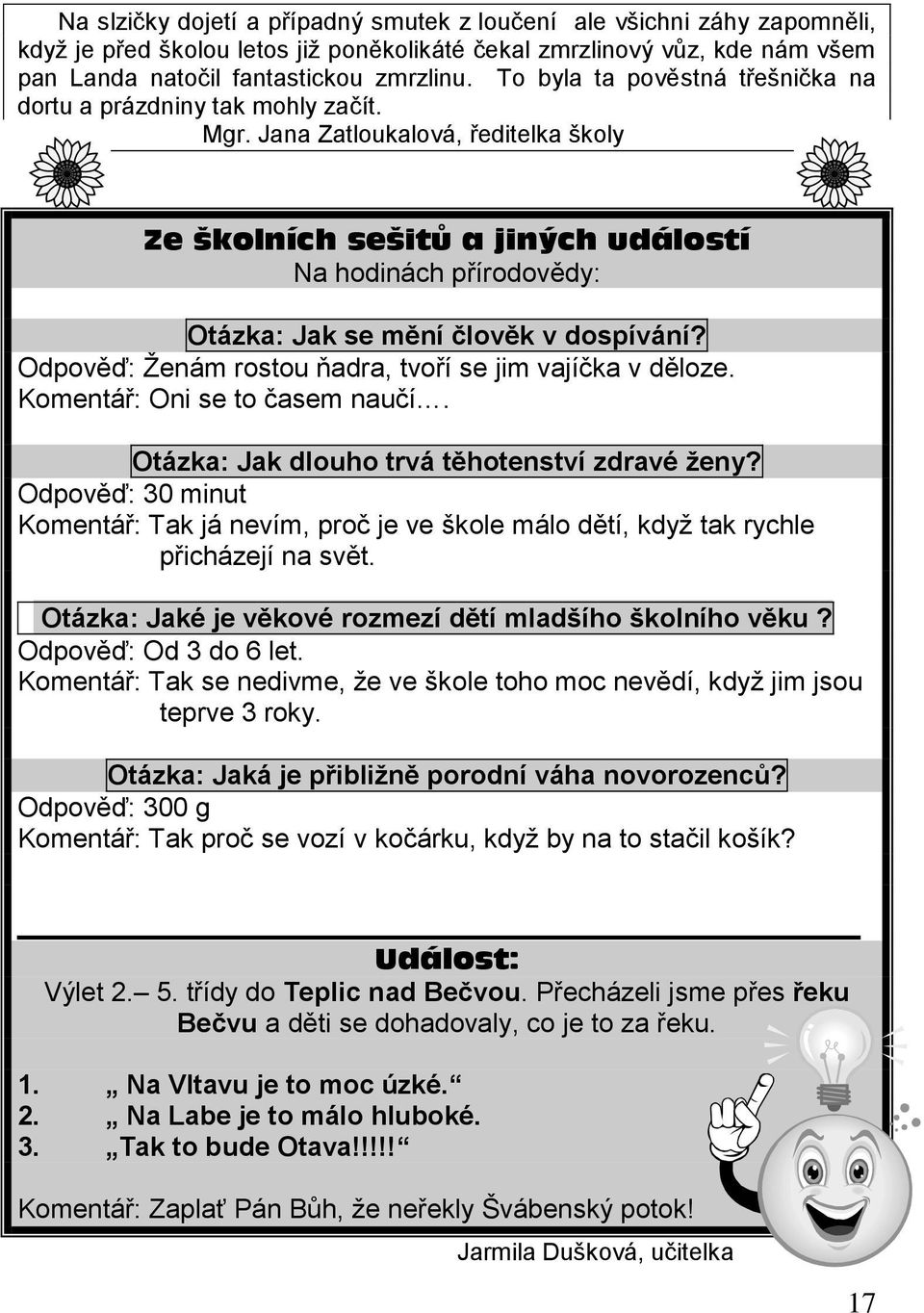 Jana Zatloukalová, ředitelka školy Ze školních sešitů a jiných událostí Na hodinách přírodovědy: Otázka: Jak se mění člověk v dospívání? Odpověď: Ženám rostou ňadra, tvoří se jim vajíčka v děloze.