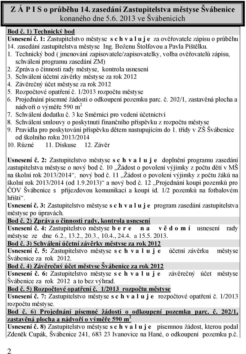 Zpráva o činnosti rady městyse, kontrola usnesení 3. Schválení účetní závěrky městyse za rok 2012 4. Závěrečný účet městyse za rok 2012 5. Rozpočtové opatření č. 1/2013 rozpočtu městyse 6.