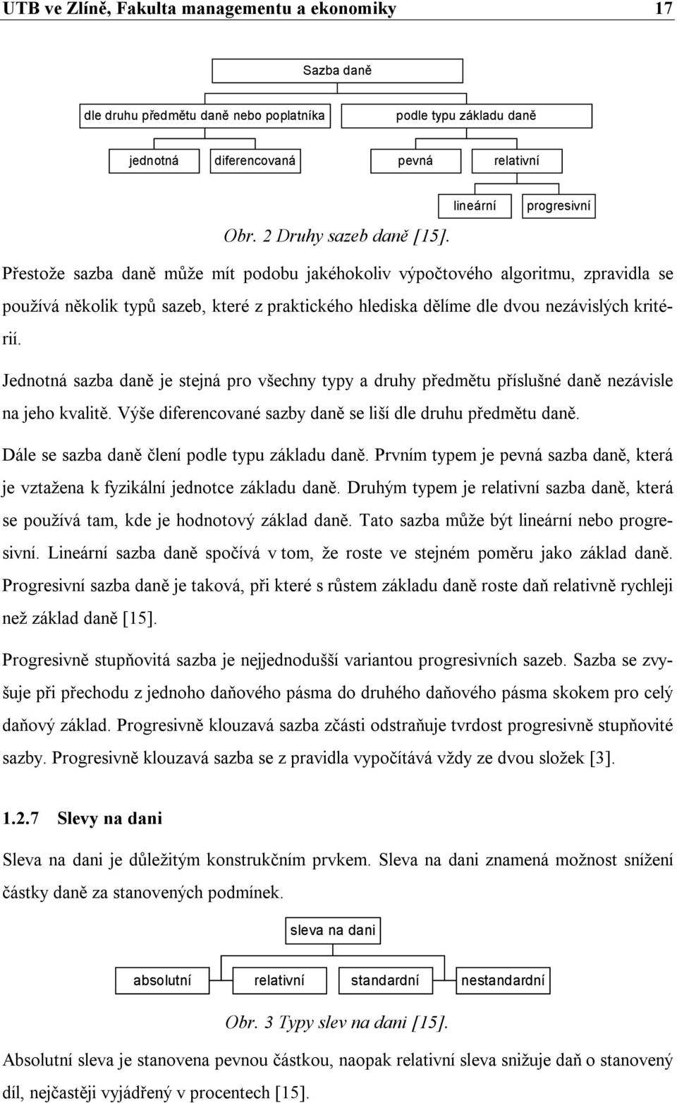 Jednotná sazba daně je stejná pro všechny typy a druhy předmětu příslušné daně nezávisle na jeho kvalitě. Výše diferencované sazby daně se liší dle druhu předmětu daně.