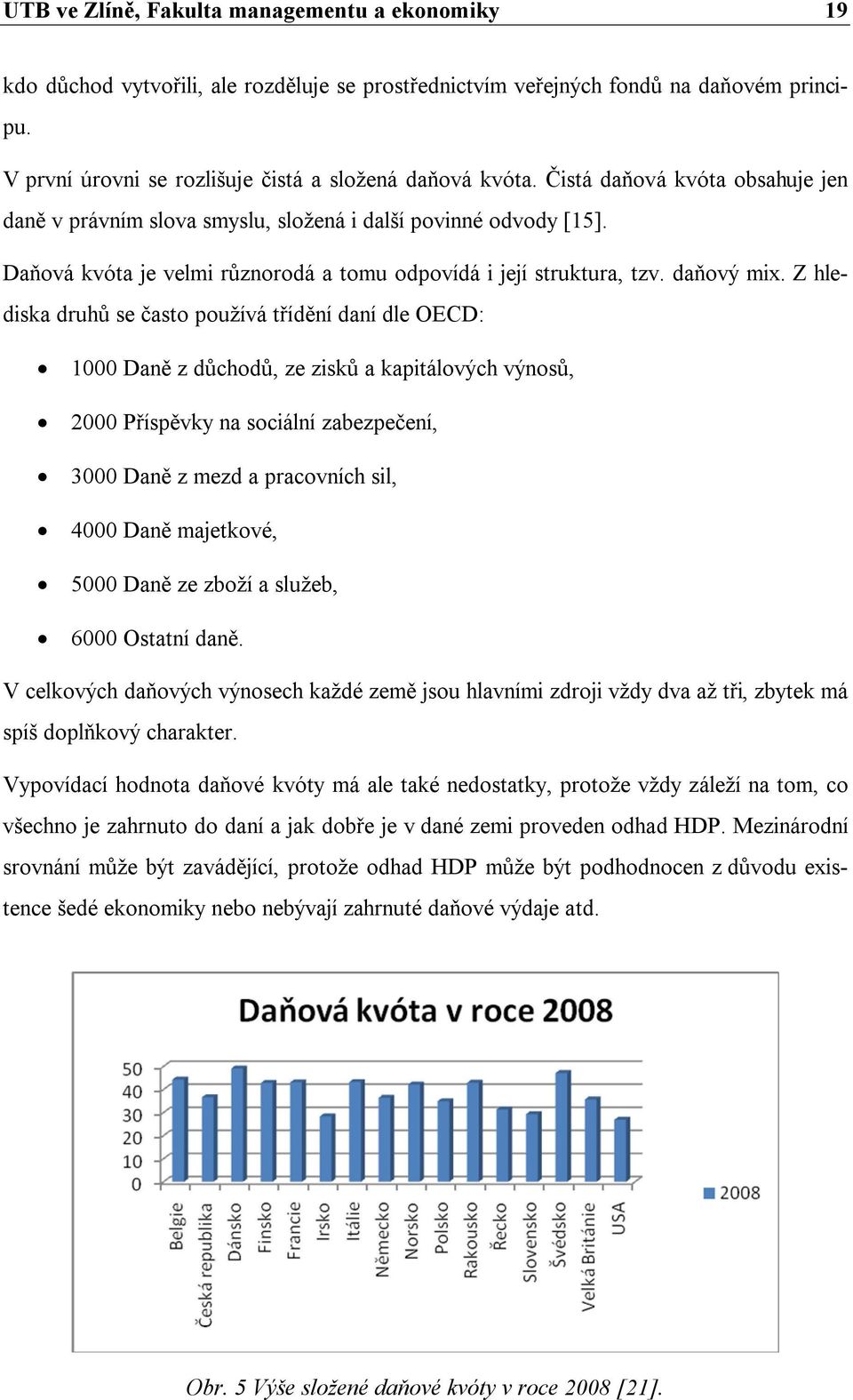 Z hlediska druhů se často používá třídění daní dle OECD: 1000 Daně z důchodů, ze zisků a kapitálových výnosů, 2000 Příspěvky na sociální zabezpečení, 3000 Daně z mezd a pracovních sil, 4000 Daně