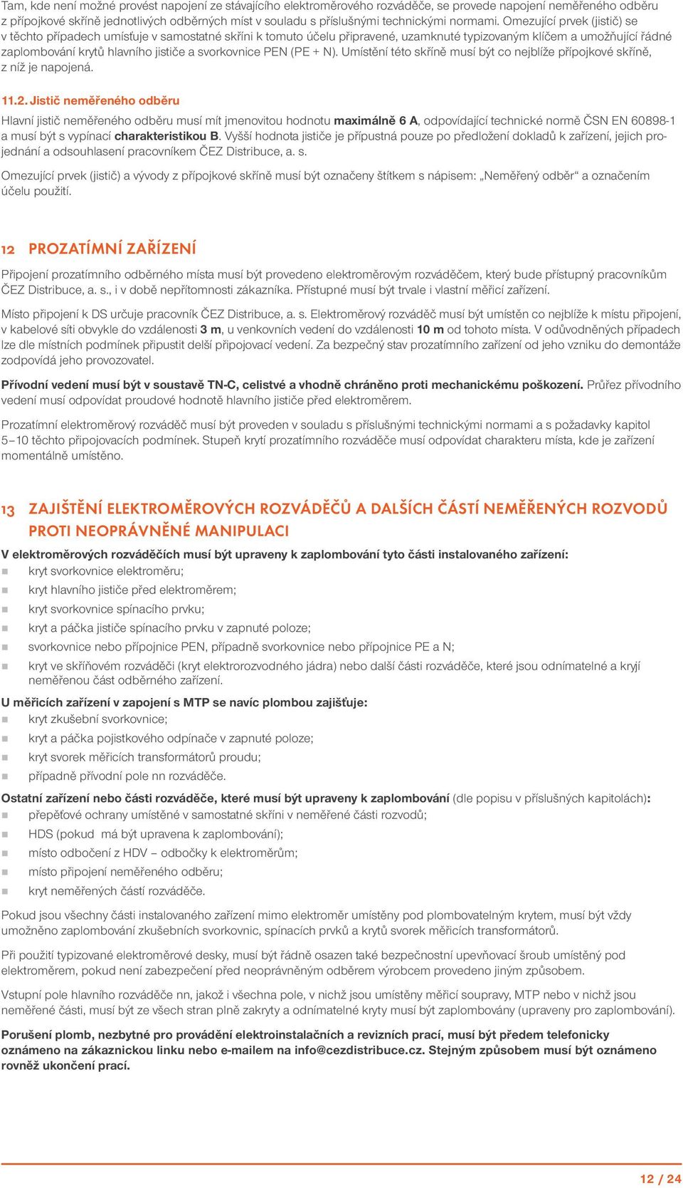 Omezující prvek (jistič) se v těchto případech umísťuje v samostatné skříni k tomuto účelu připravené, uzamknuté typizovaným klíčem a umožňující řádné zaplombování krytů hlavního jističe a