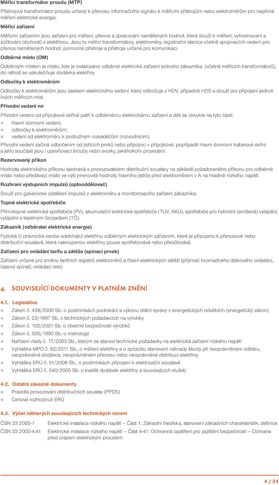 Jsou to měřicí transformátory, elektroměry, registrační stanice včetně spojovacích vedení pro přenos naměřených hodnot, pomocné přístroje a přístroje určené pro komunikaci.