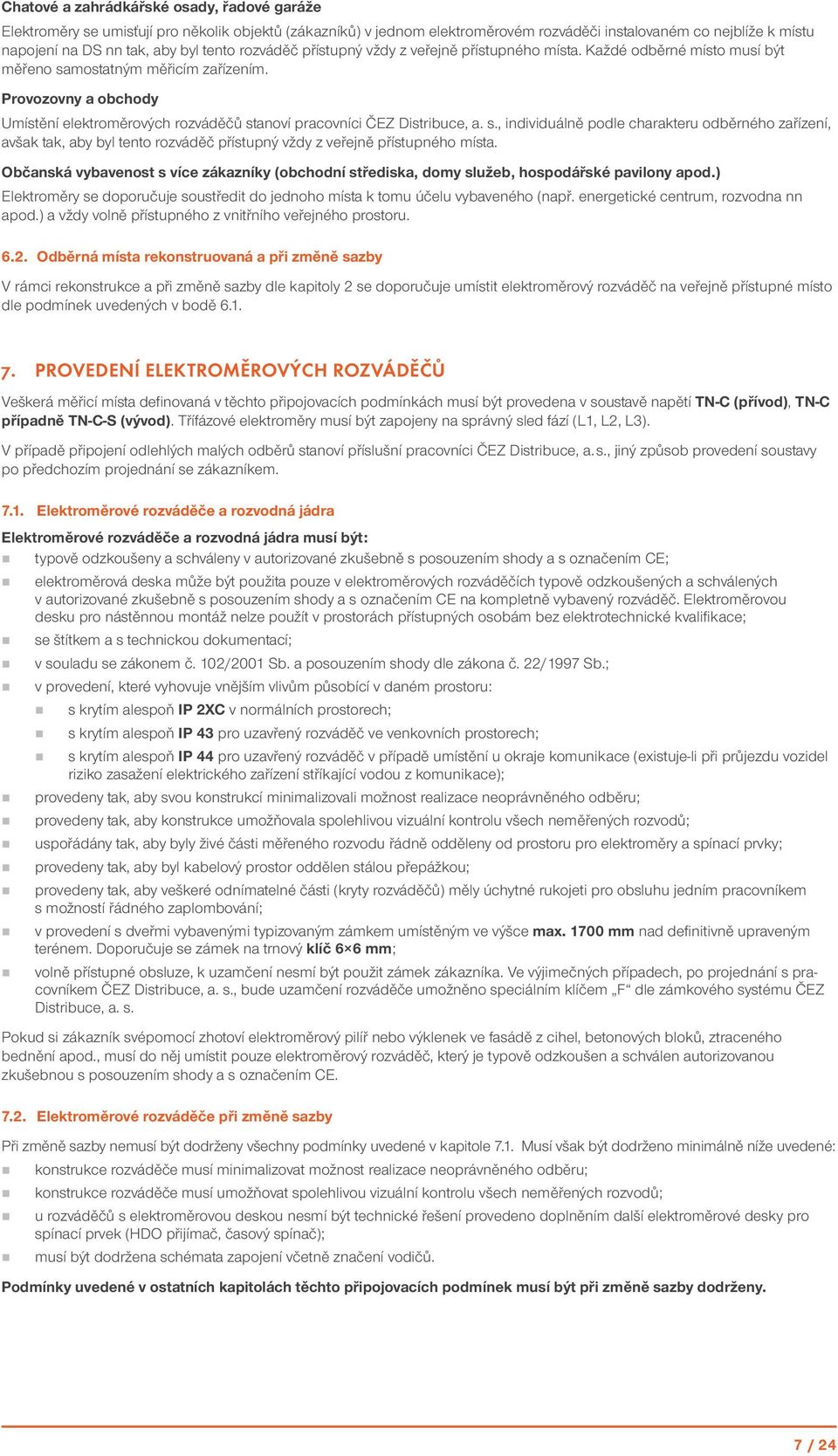 mostatným měřicím zařízením. Provozovny a obchody Umístění elektroměrových ů stanoví pracovníci ČEZ Distribuce, a. s., individuálně podle charakteru odběrného zařízení, avšak tak, aby byl tento přístupný vždy z veřejně přístupného místa.