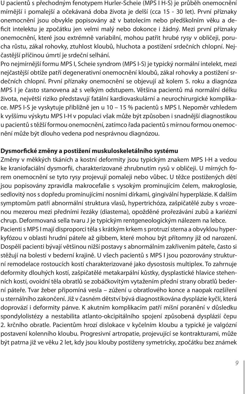 Mezi první příznaky onemocnění, které jsou extrémně variabilní, mohou patřit hrubé rysy v obličeji, porucha růstu, zákal rohovky, ztuhlost kloubů, hluchota a postižení srdečních chlopní.