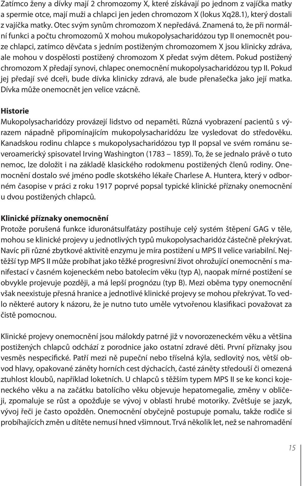 Znamená to, že při normální funkci a počtu chromozomů X mohou mukopolysacharidózou typ II onemocnět pouze chlapci, zatímco děvčata s jedním postiženým chromozomem X jsou klinicky zdráva, ale mohou v