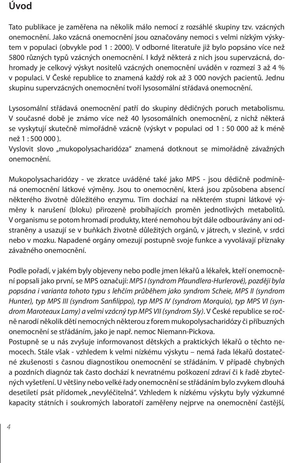 I když některá z nich jsou supervzácná, dohromady je celkový výskyt nositelů vzácných onemocnění uváděn v rozmezí 3 až 4 % v populaci. V České republice to znamená každý rok až 3 000 nových pacientů.