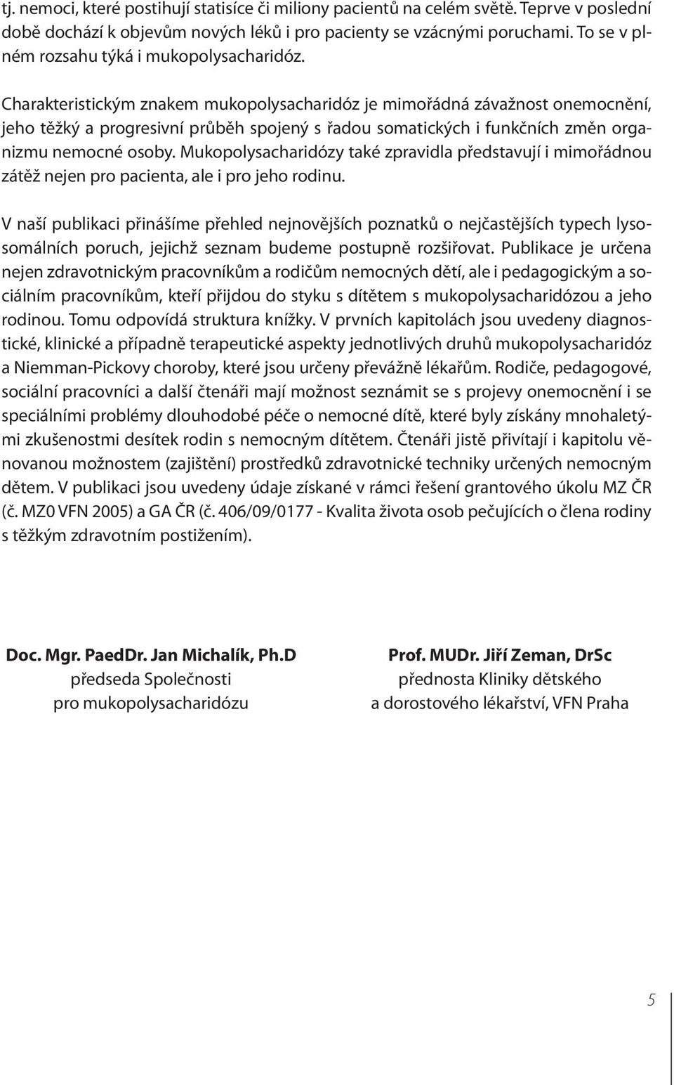 Charakteristickým znakem mukopolysacharidóz je mimořádná závažnost onemocnění, jeho těžký a progresivní průběh spojený s řadou somatických i funkčních změn organizmu nemocné osoby.