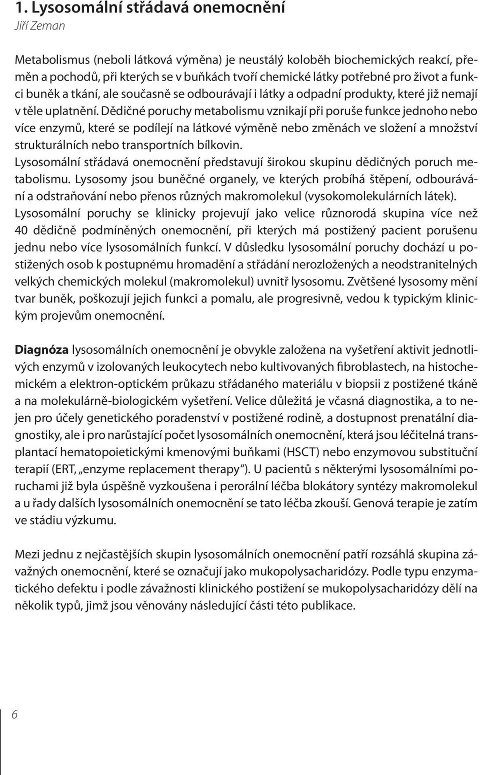 Dědičné poruchy metabolismu vznikají při poruše funkce jednoho nebo více enzymů, které se podílejí na látkové výměně nebo změnách ve složení a množství strukturálních nebo transportních bílkovin.