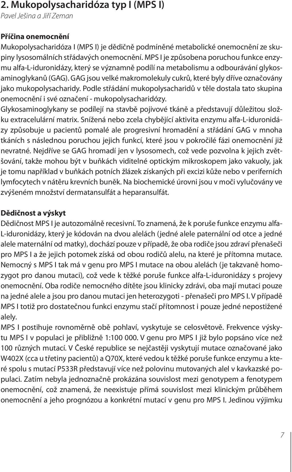 GAG jsou velké makromolekuly cukrů, které byly dříve označovány jako mukopolysacharidy. Podle střádání mukopolysacharidů v těle dostala tato skupina onemocnění i své označení - mukopolysacharidózy.